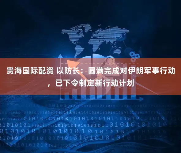 贵海国际配资 以防长：圆满完成对伊朗军事行动，已下令制定新行动计划