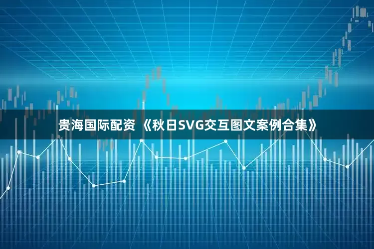 贵海国际配资 《秋日SVG交互图文案例合集》