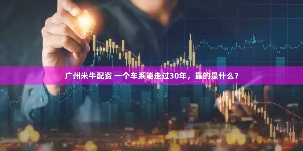 广州米牛配资 一个车系能走过30年，靠的是什么？