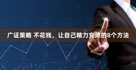 广证策略 不花钱，让自己精力充沛的8个方法